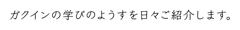 ガクインの学びのようすを日々ご紹介します。